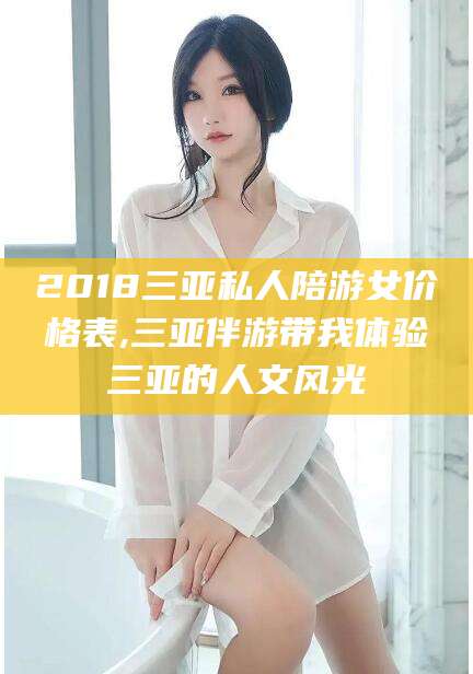 大悟2018三亚私人陪游女价格表,三亚伴游带我体验三亚的人文风光