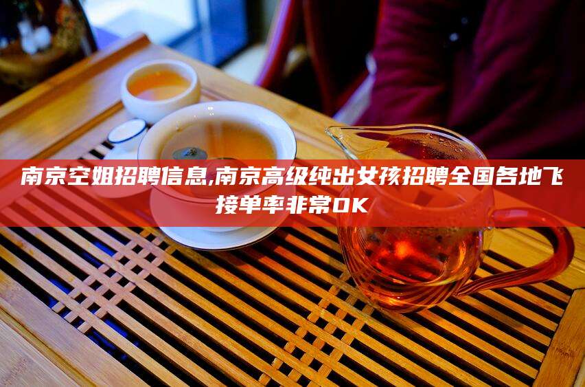 大悟南京空姐招聘信息,南京高级纯出女孩招聘全国各地飞接单率非常OK
