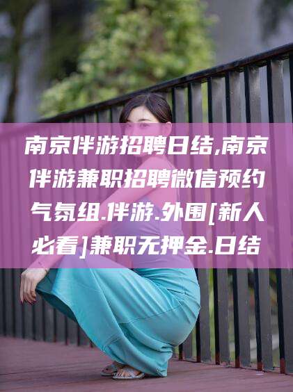 大悟南京伴游招聘日结,南京伴游兼职招聘微信预约气氛组.伴游.外围[新人必看]兼职无押金.日结
