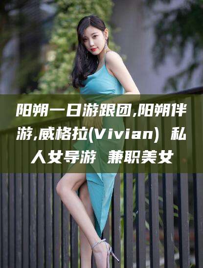 大悟阳朔一日游跟团,阳朔伴游,威格拉(Vivian) 私人女导游 兼职美女