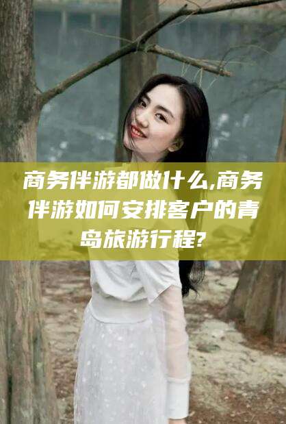 大悟商务伴游都做什么,商务伴游如何安排客户的青岛旅游行程?