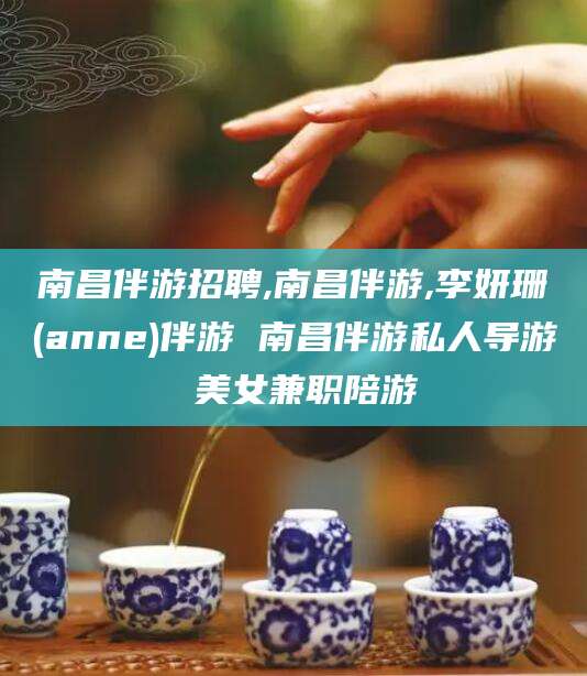 大悟南昌伴游招聘,南昌伴游,李妍珊(anne)伴游 南昌伴游私人导游 美女兼职陪游