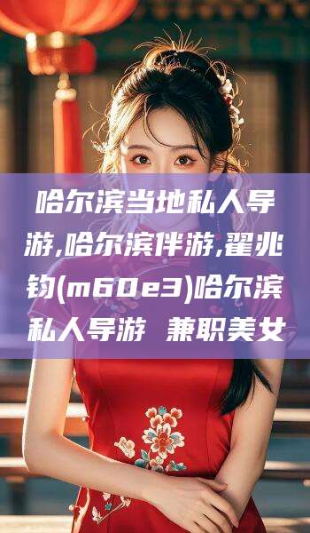 大悟哈尔滨当地私人导游,哈尔滨伴游,翟兆钧(m60e3)哈尔滨私人导游 兼职美女