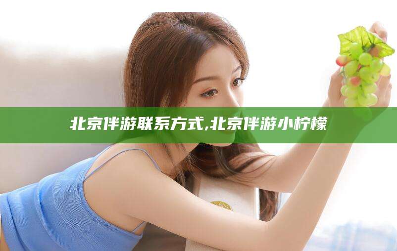 大悟北京伴游联系方式,北京伴游小柠檬