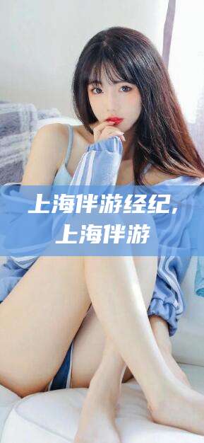 大悟上海伴游经纪,上海伴游