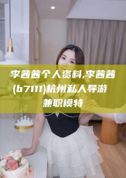 大悟李茜茜个人资料,李茜茜(b7111)杭州私人导游 兼职模特