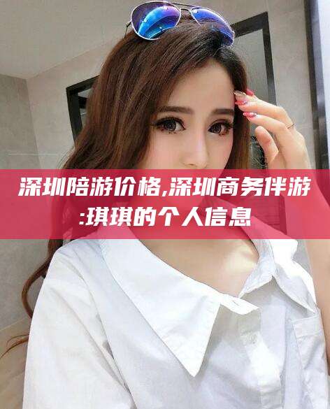 大悟深圳陪游价格,深圳商务伴游:琪琪的个人信息