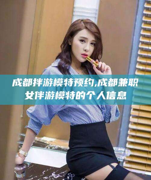 大悟成都拌游模特预约,成都兼职女伴游模特的个人信息