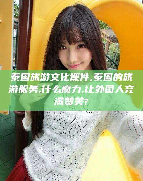 大悟泰国旅游文化课件,泰国的旅游服务,什么魔力,让外国人充满赞美?