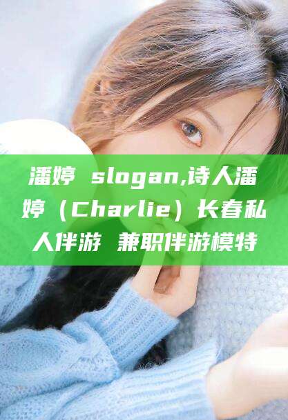 大悟潘婷 slogan,诗人潘婷（Charlie）长春私人伴游 兼职伴游模特