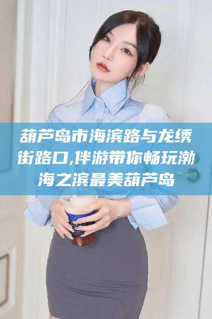 大悟葫芦岛市海滨路与龙绣街路口,伴游带你畅玩渤海之滨最美葫芦岛