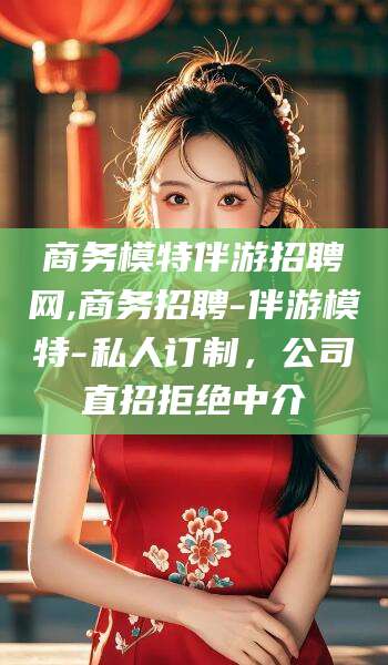 大悟商务模特伴游招聘网,商务招聘-伴游模特-私人订制，公司直招拒绝中介