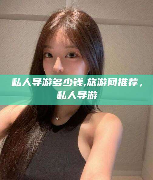 大悟私人导游多少钱,旅游网推荐，私人导游