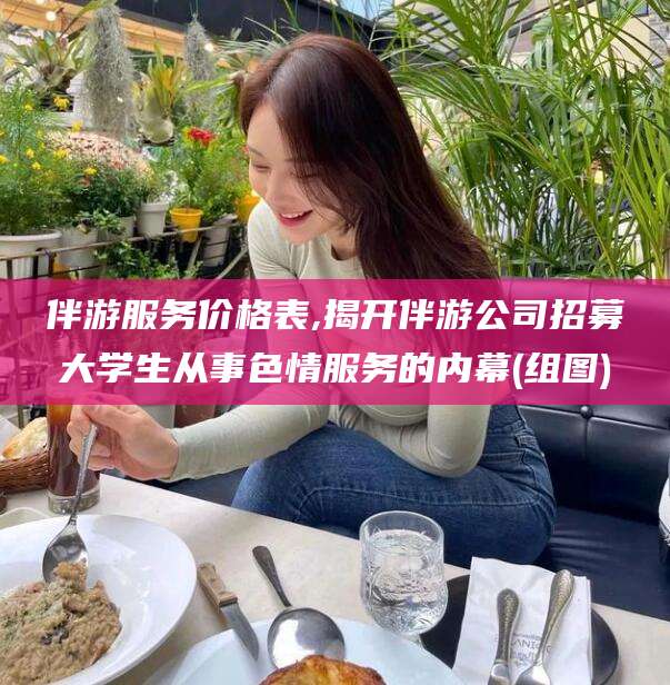 大悟伴游服务价格表,揭开伴游公司招募大学生从事色情服务的内幕(组图)