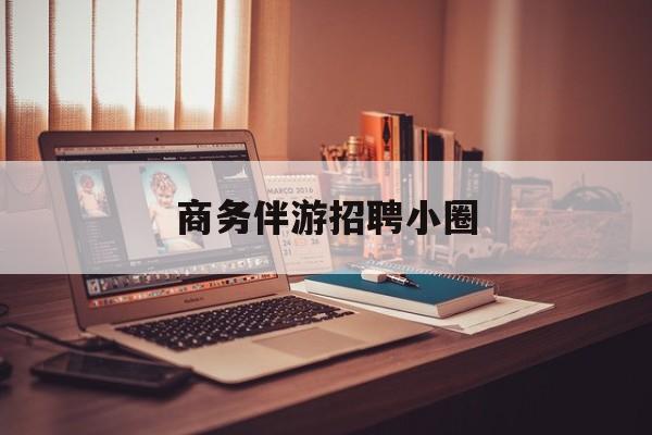 全国大圈纯出女孩招聘最新资讯（谁能告诉我哪里有大悟商务伴游招聘小圈？）