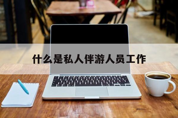 关于什么是私人伴游人员工作的信息